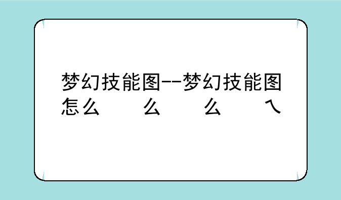 梦幻技能图--梦幻技能图怎么看