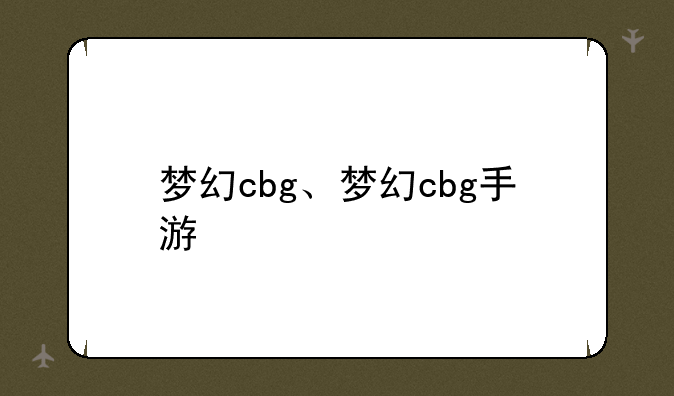 梦幻cbg、梦幻cbg手游
