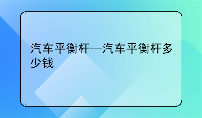 汽车平衡杆—汽车平衡杆多少钱