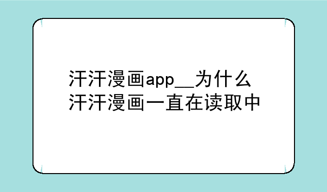 汗汗漫画app__为什么汗汗漫画一直在读取中