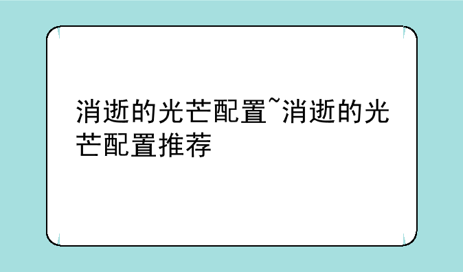 消逝的光芒配置~消逝的光芒配置推荐