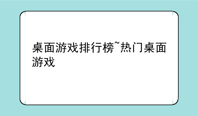 桌面游戏排行榜~热门桌面游戏