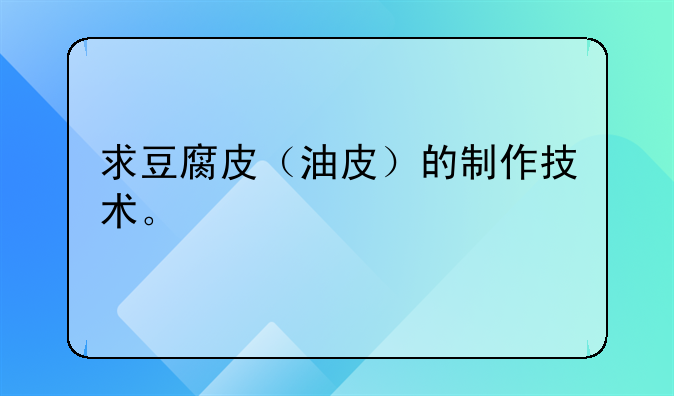 求豆腐皮（油皮）的制作技术。