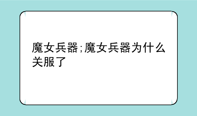 魔女兵器;魔女兵器为什么关服了