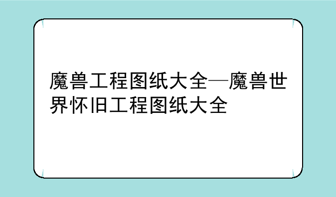 魔兽工程图纸大全—魔兽世界怀旧工程图纸大全