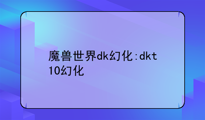 魔兽世界dk幻化:dkt10幻化