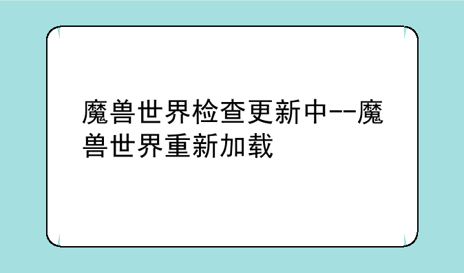 魔兽世界检查更新中--魔兽世界重新加载