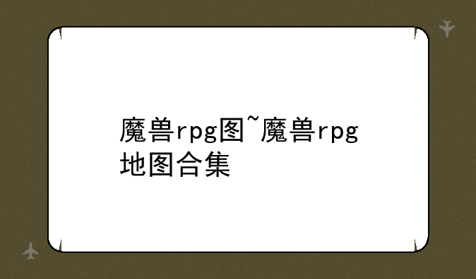 魔兽rpg图~魔兽rpg地图合集