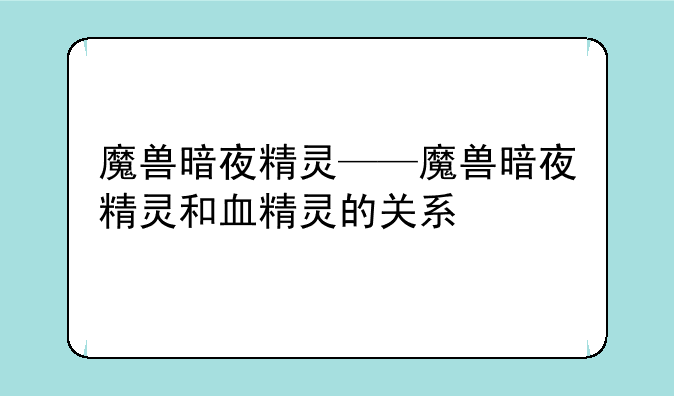 魔兽暗夜精灵——魔兽暗夜精灵和血精灵的关系