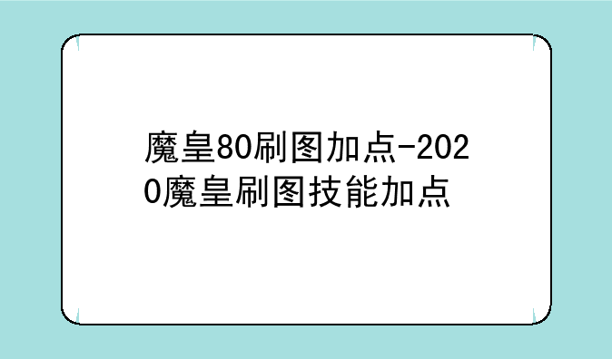 魔皇80刷图加点-2020魔皇刷图技能加点