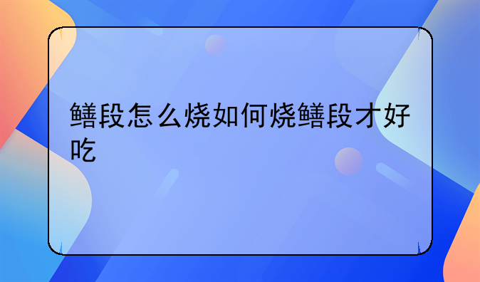 鳝段怎么烧如何烧鳝段才好吃