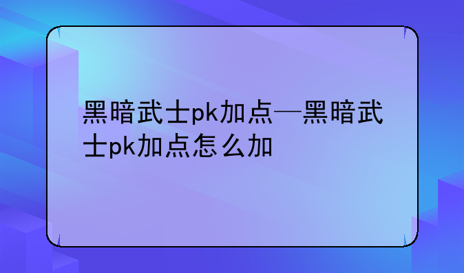 黑暗武士pk加点—黑暗武士pk加点怎么加