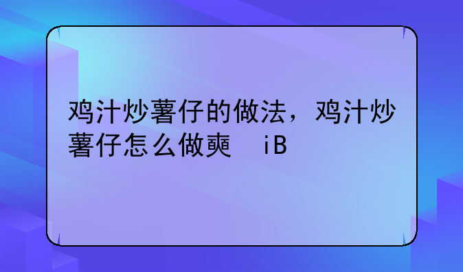 鸡汁炒薯仔的做法，鸡汁炒薯仔怎么做好吃，鸡汁