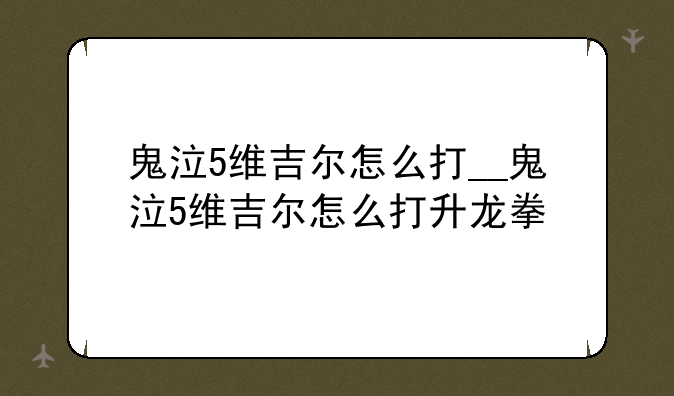 鬼泣5维吉尔怎么打__鬼泣5维吉尔怎么打升龙拳