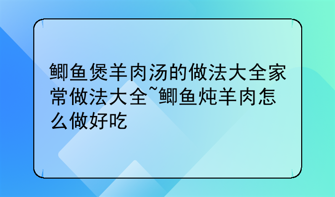 鲫鱼煲羊肉汤的做法大全家常做法大全~鲫鱼炖羊肉怎么做好吃