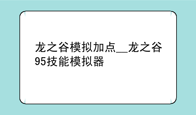 龙之谷模拟加点__龙之谷95技能模拟器