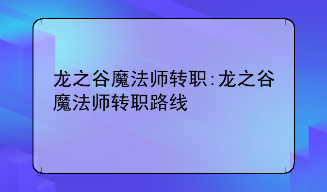 龙之谷魔法师转职:龙之谷魔法师转职路线