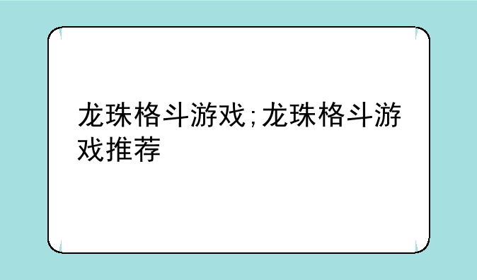 龙珠格斗游戏;龙珠格斗游戏推荐