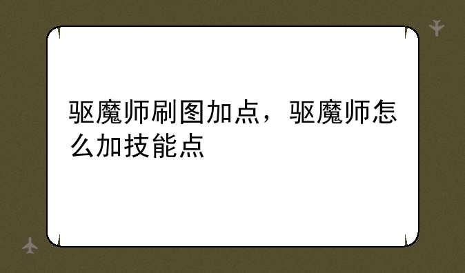 驱魔师刷图加点，驱魔师怎么加技能点