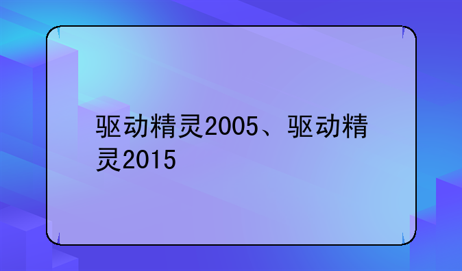 驱动精灵2005、驱动精灵2015