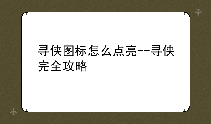 寻侠图标怎么点亮--寻侠完全攻略
