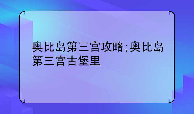奥比岛第三宫攻略;奥比岛第三宫古堡里