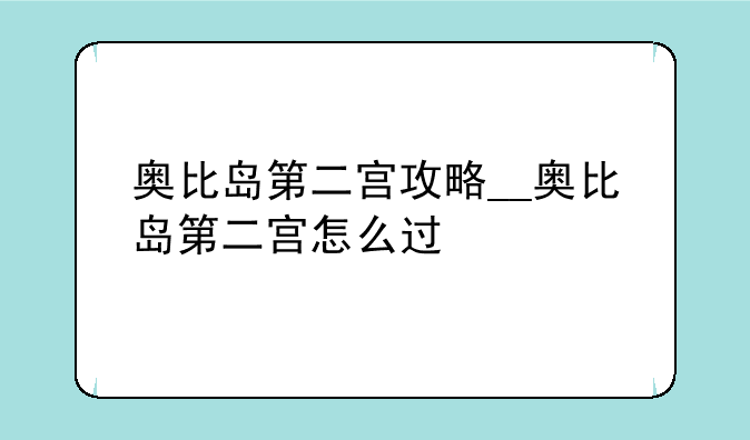 奥比岛第二宫攻略__奥比岛第二宫怎么过