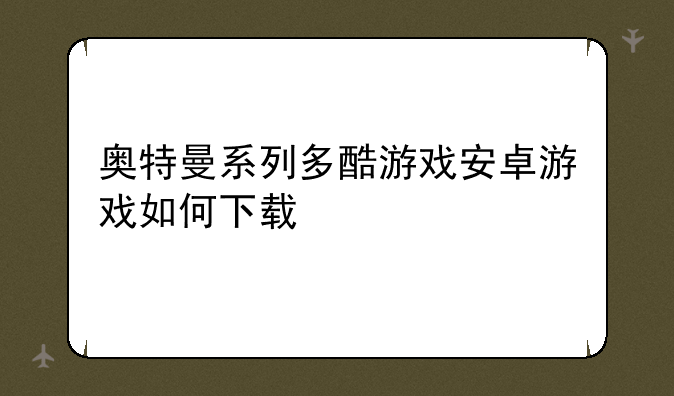 奥特曼系列多酷游戏安卓游戏如何下载