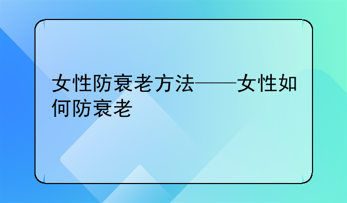 女性防衰老方法——女性如何防衰老