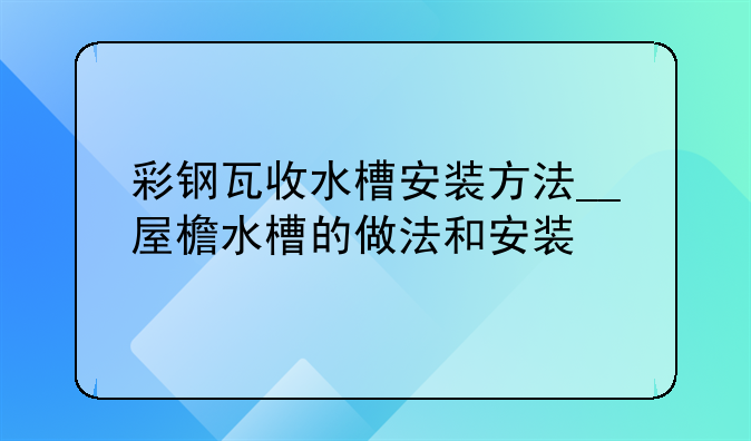 彩钢瓦收水槽安装方法__屋檐水槽的做法和安装