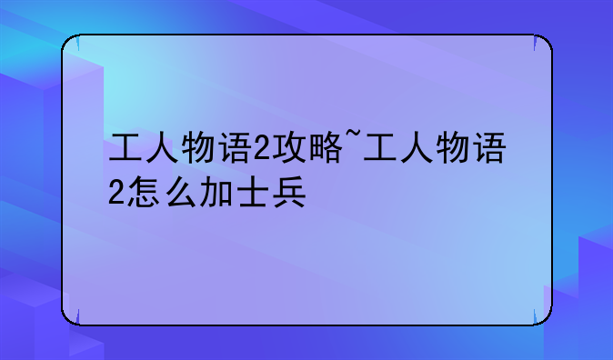工人物语2攻略~工人物语2怎么加士兵