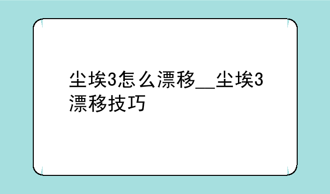 尘埃3怎么漂移__尘埃3漂移技巧