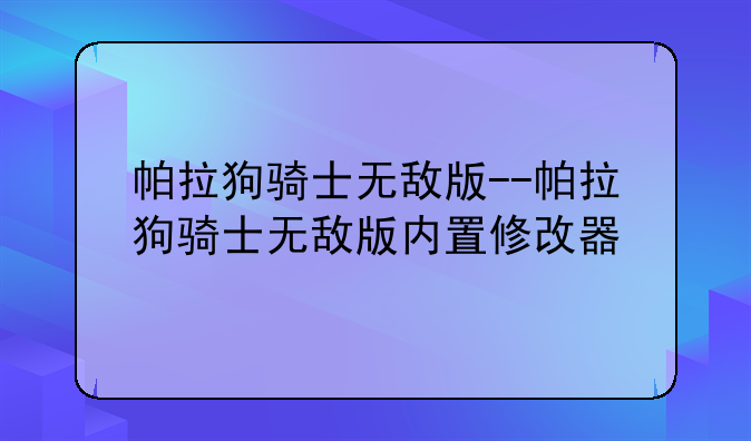 帕拉狗骑士无敌版--帕拉狗骑士无敌版内置修改器