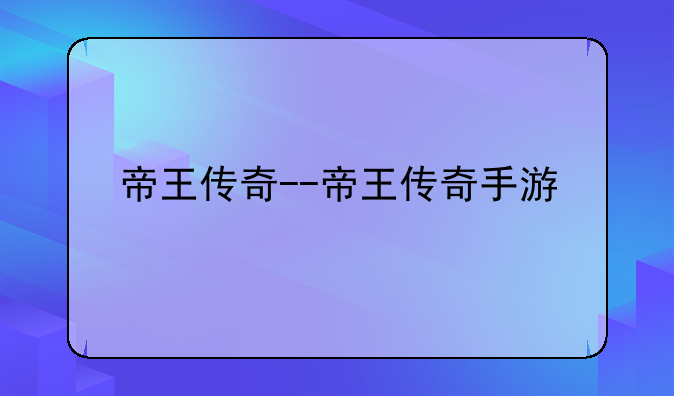 帝王传奇--帝王传奇手游