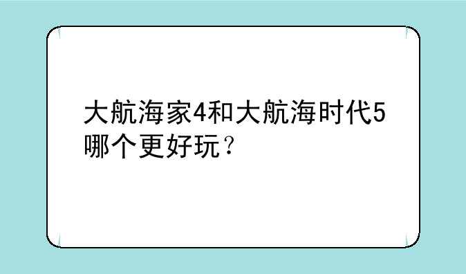 大航海家4和大航海时代5哪个更好玩？