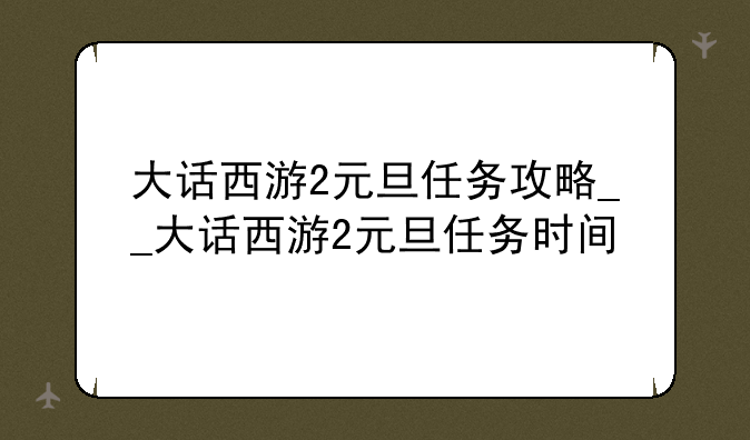大话西游2元旦任务攻略__大话西游2元旦任务时间
