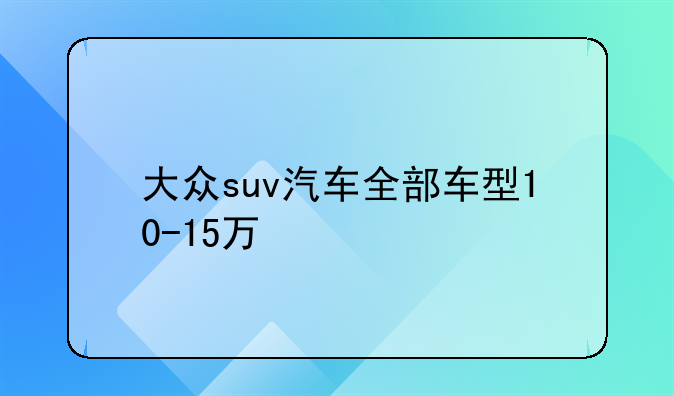 大众suv汽车全部车型10-15万