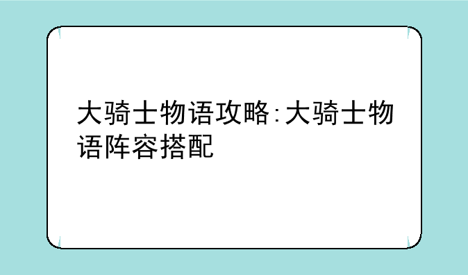 大骑士物语攻略:大骑士物语阵容搭配