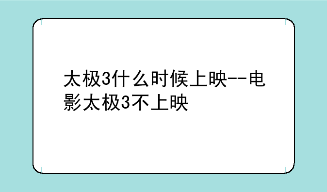 太极3什么时候上映--电影太极3不上映