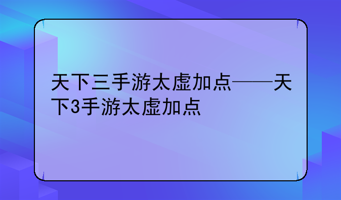 天下三手游太虚加点——天下3手游太虚加点