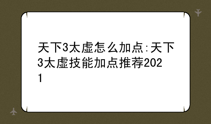 天下3太虚怎么加点:天下3太虚技能加点推荐2021