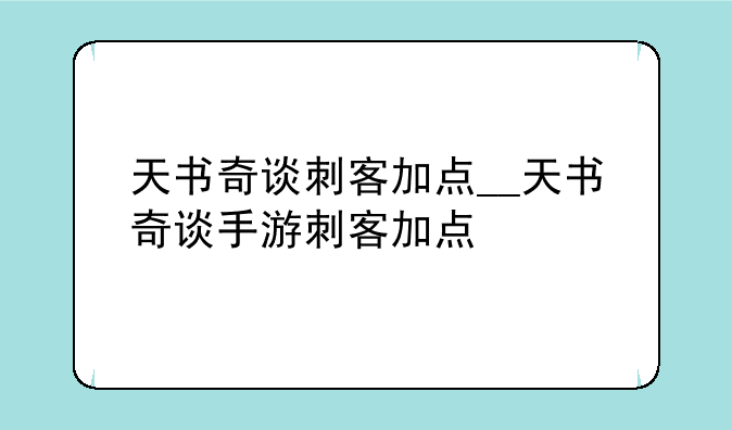 天书奇谈刺客加点__天书奇谈手游刺客加点