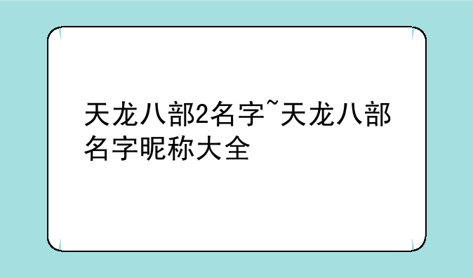 天龙八部2名字~天龙八部名字昵称大全