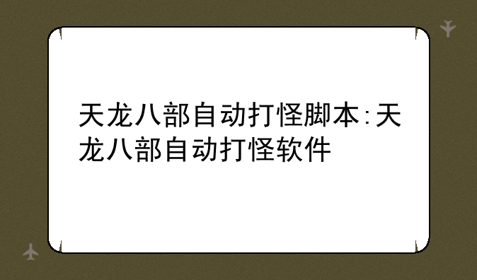 天龙八部自动打怪脚本:天龙八部自动打怪软件