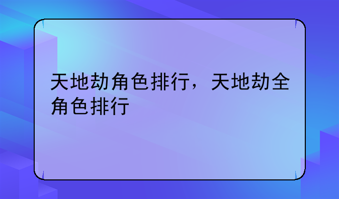 天地劫角色排行，天地劫全角色排行
