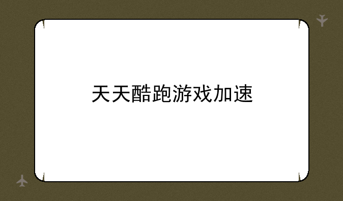 天天酷跑游戏加速