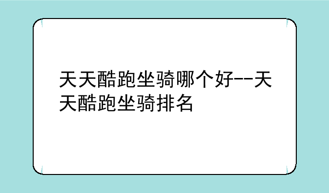 天天酷跑坐骑哪个好--天天酷跑坐骑排名