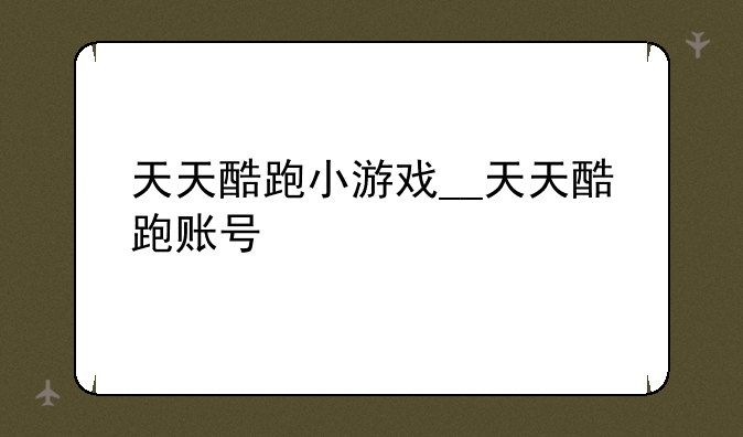 天天酷跑小游戏__天天酷跑账号