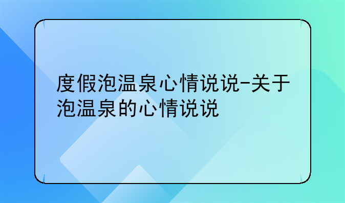 度假泡温泉心情说说-关于泡温泉的心情说说