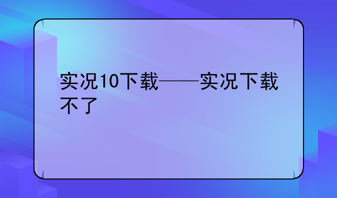 实况10下载——实况下载不了